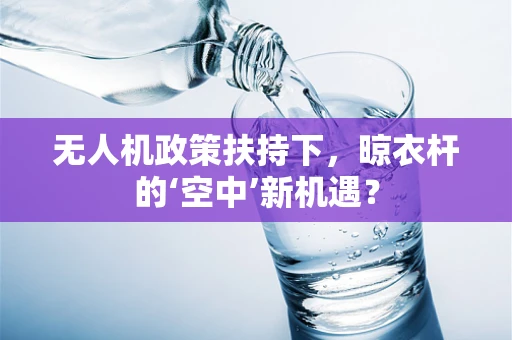 无人机政策扶持下，晾衣杆的‘空中’新机遇？