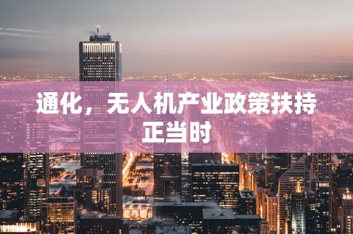 通化，无人机产业政策扶持正当时