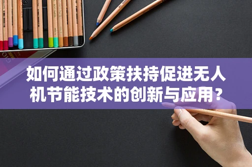 如何通过政策扶持促进无人机节能技术的创新与应用？