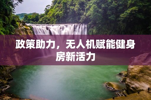 政策助力，无人机赋能健身房新活力