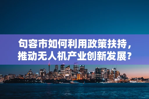 句容市如何利用政策扶持，推动无人机产业创新发展？