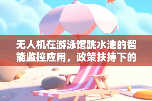 无人机在游泳馆跳水池的智能监控应用，政策扶持下的新蓝海？