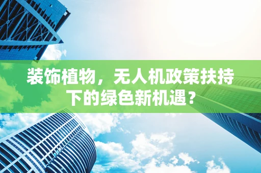 装饰植物，无人机政策扶持下的绿色新机遇？