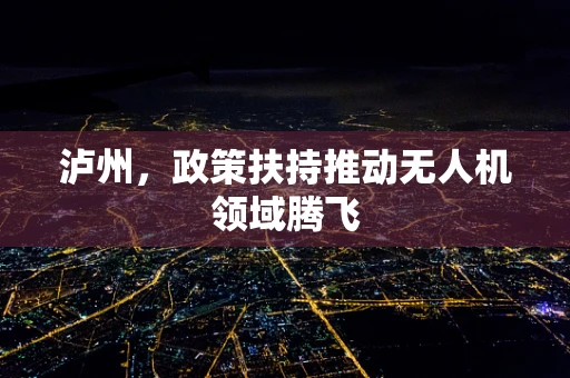 泸州，政策扶持推动无人机领域腾飞