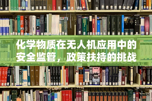 化学物质在无人机应用中的安全监管，政策扶持的挑战与机遇？