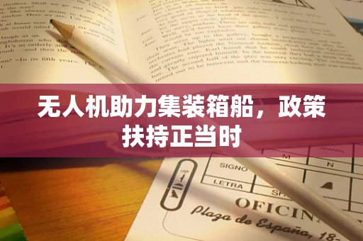 无人机助力集装箱船，政策扶持正当时