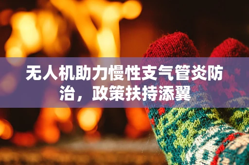 无人机助力慢性支气管炎防治，政策扶持添翼