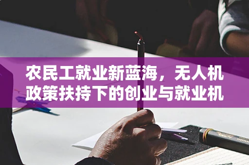 农民工就业新蓝海，无人机政策扶持下的创业与就业机遇？