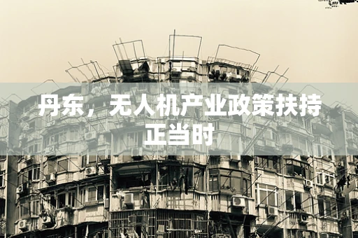 丹东，无人机产业政策扶持正当时