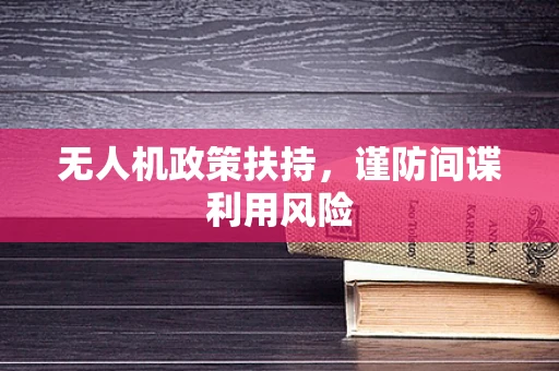 无人机政策扶持，谨防间谍利用风险
