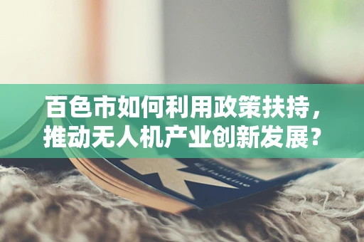百色市如何利用政策扶持，推动无人机产业创新发展？