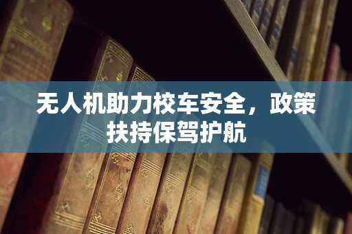无人机助力校车安全，政策扶持保驾护航