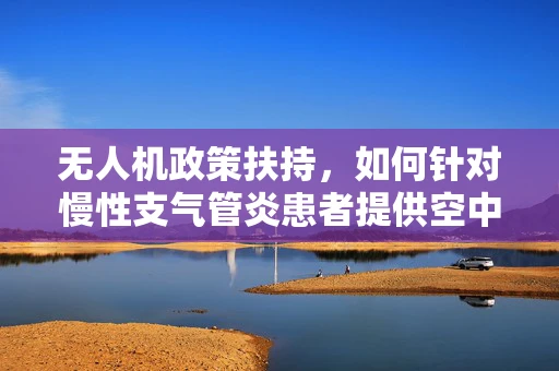 无人机政策扶持，如何针对慢性支气管炎患者提供空中医疗援助？