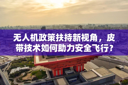 无人机政策扶持新视角，皮带技术如何助力安全飞行？