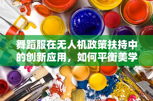 舞蹈服在无人机政策扶持中的创新应用，如何平衡美学与合规性？