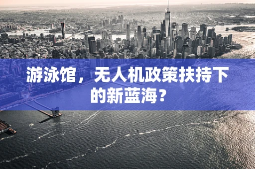 游泳馆，无人机政策扶持下的新蓝海？