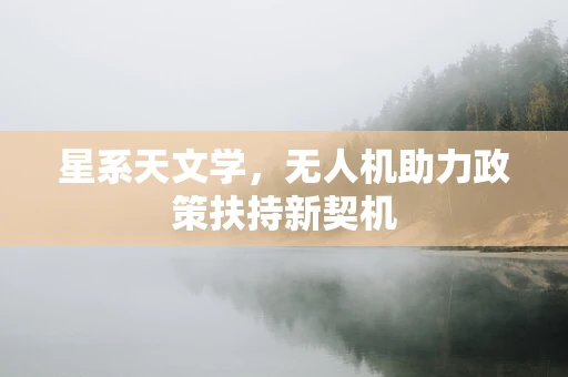 星系天文学，无人机助力政策扶持新契机