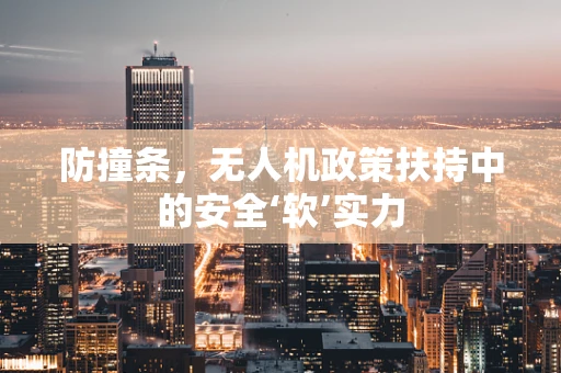 防撞条，无人机政策扶持中的安全‘软’实力