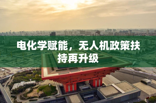 电化学赋能，无人机政策扶持再升级