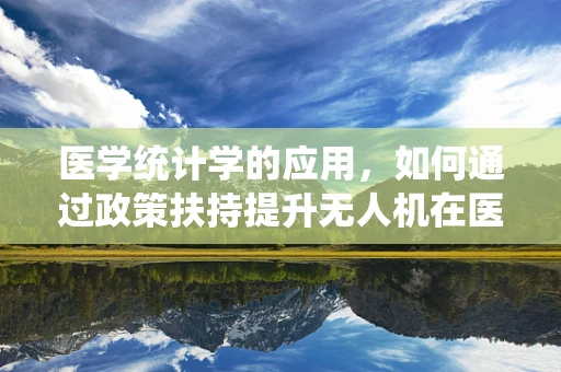 医学统计学的应用，如何通过政策扶持提升无人机在医疗救援中的精准性？