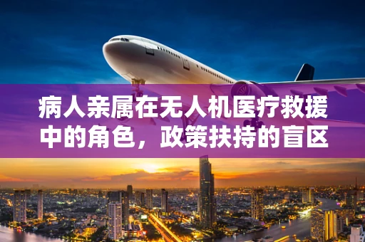 病人亲属在无人机医疗救援中的角色，政策扶持的盲区？
