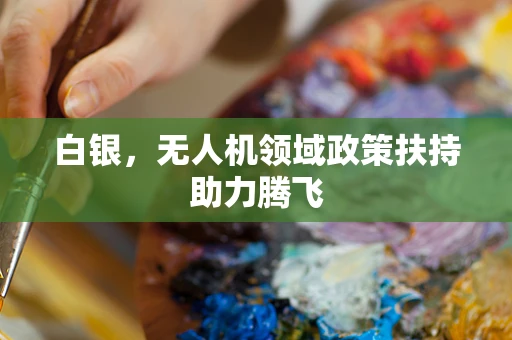 白银，无人机领域政策扶持助力腾飞