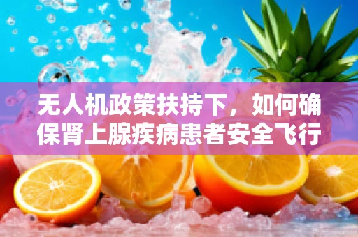 无人机政策扶持下，如何确保肾上腺疾病患者安全飞行？