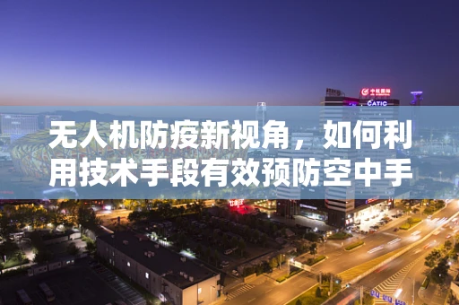 无人机防疫新视角，如何利用技术手段有效预防空中手足口病——病毒通过无人机的传播风险