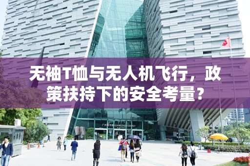无袖T恤与无人机飞行，政策扶持下的安全考量？