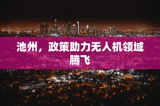 池州，政策助力无人机领域腾飞