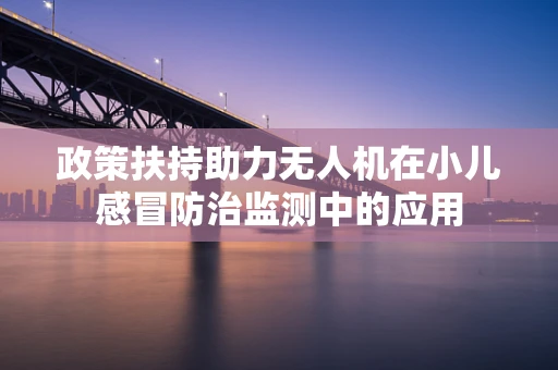 政策扶持助力无人机在小儿感冒防治监测中的应用