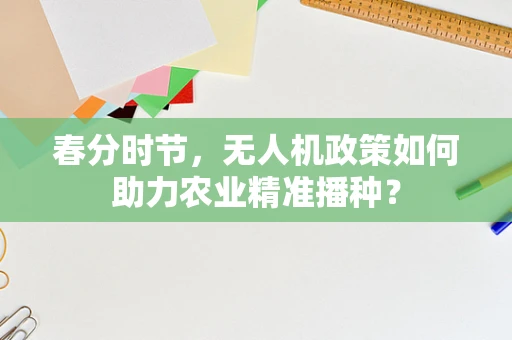 春分时节，无人机政策如何助力农业精准播种？