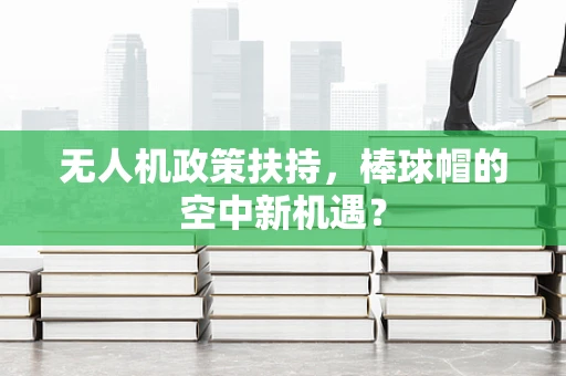 无人机政策扶持，棒球帽的空中新机遇？