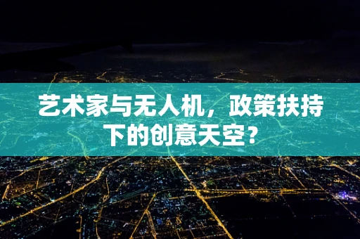 艺术家与无人机，政策扶持下的创意天空？