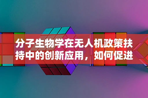 分子生物学在无人机政策扶持中的创新应用，如何促进生物安全与生态保护？