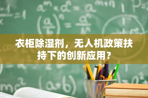 衣柜除湿剂，无人机政策扶持下的创新应用？