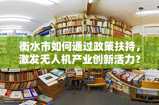 衡水市如何通过政策扶持，激发无人机产业创新活力？