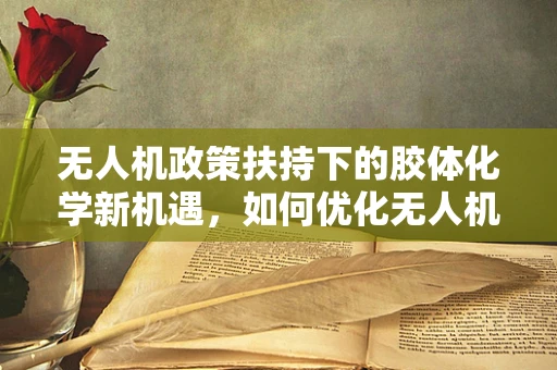 无人机政策扶持下的胶体化学新机遇，如何优化无人机电池性能？