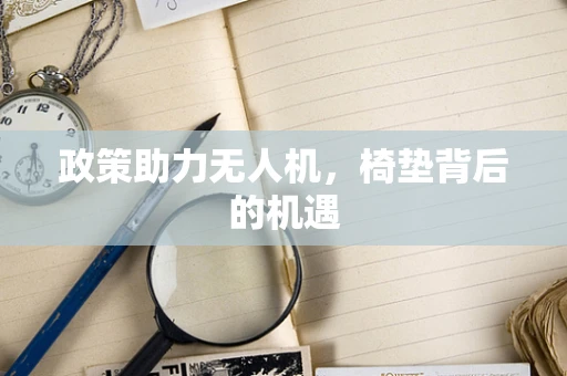 政策助力无人机，椅垫背后的机遇