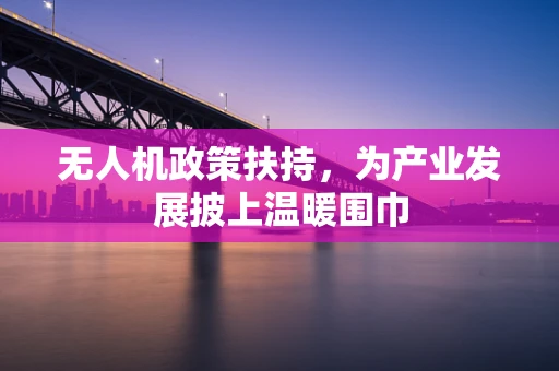 无人机政策扶持，为产业发展披上温暖围巾