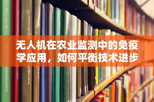 无人机在农业监测中的免疫学应用，如何平衡技术进步与生态安全？