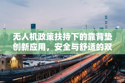 无人机政策扶持下的靠背垫创新应用，安全与舒适的双重保障？