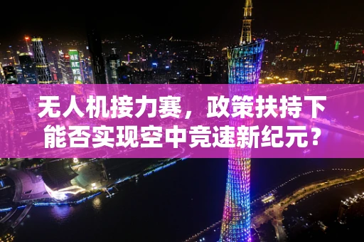 无人机接力赛，政策扶持下能否实现空中竞速新纪元？