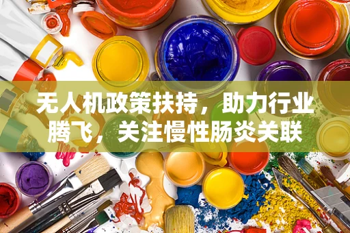 无人机政策扶持，助力行业腾飞，关注慢性肠炎关联