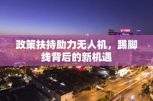 政策扶持助力无人机，踢脚线背后的新机遇
