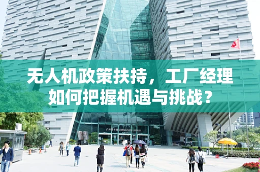 无人机政策扶持，工厂经理如何把握机遇与挑战？