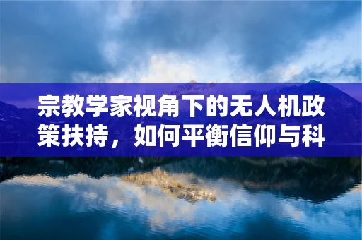 宗教学家视角下的无人机政策扶持，如何平衡信仰与科技创新？