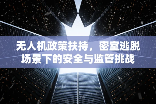 无人机政策扶持，密室逃脱场景下的安全与监管挑战