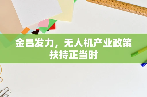 金昌发力，无人机产业政策扶持正当时