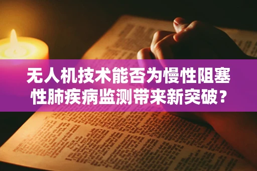 无人机技术能否为慢性阻塞性肺疾病监测带来新突破？